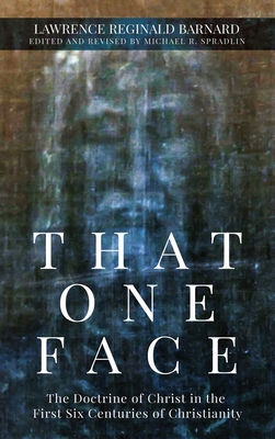 That One Face: The Doctrine of Christ in the First Six Centuries of Christianity - Lawrence R. Barnard