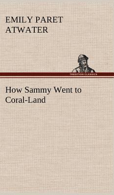 How Sammy Went to Coral-Land - Emily Paret Atwater