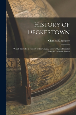 History of Deckertown; Which Includes a History of the Crigar, Titsworth, and Decker Families to Some Extent - Charles E. 1841-1930 Stickney