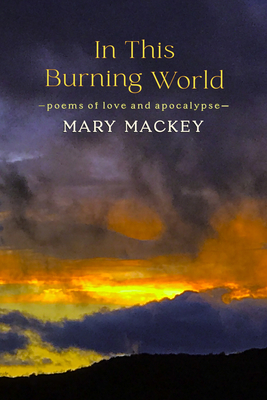 In This Burning World: Poems of Love and Apocalypse - Mary Mackey
