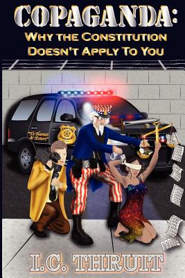 Copaganda: Why the Constitution Doesn't Apply to You - I. C. Thruit
