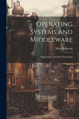 Operating Systems And Middleware: Supporting Controlled Interaction - Max Hailperin