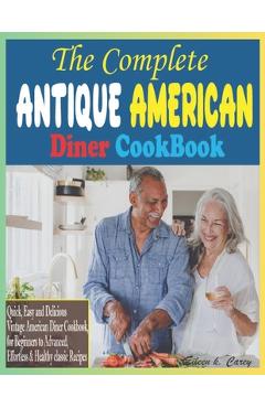 Coperta cărții 'The Complete Antique American Diner CookBook: Quick, Easy and Delicious Vintage American Diner Cookbook, for Beginners'