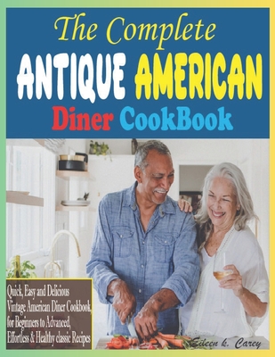 Coperta cărții 'The Complete Antique American Diner CookBook: Quick, Easy and Delicious Vintage American Diner Cookbook, for Beginners'