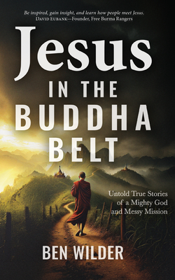 Jesus in the Buddha Belt: Untold True Stories of a Mighty God and Messy Mission - Ben Wilder