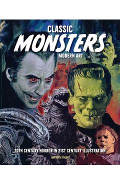 Poza produsului Classic Monsters, Modern Art: 20th Century Horror in 21st Century Illustration - Anthony Taylor