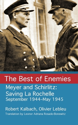 The Best of Enemies: Meyer and Schirlitz: Saving La Rochelle September 1994-May 1945 - Olivier Lebleu