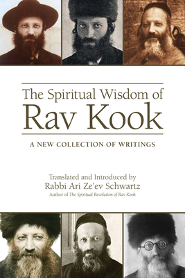The Spiritual Wisdom of Rav Kook: A New Collection of Writings - Rabbi Ari Ze'ev Schwartz