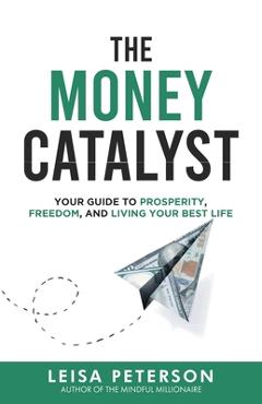 Coperta cărții 'The Money Catalyst: Your Guide to Prosperity, Freedom, and Living Your Best Life - Leisa Peterson'