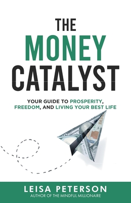 The Money Catalyst: Your Guide to Prosperity, Freedom, and Living Your Best Life - Leisa Peterson