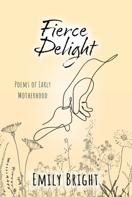Fierce Delight: Poems of Early Motherhood - Emily Bright