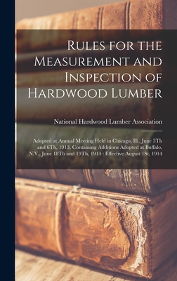 Rules for the Measurement and Inspection of Hardwood Lumber: Adopted at Annual Meeting Held in Chicago, Ill., June 5Th and 6Th, 1913, Containing Addit - 
