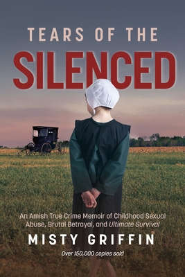 Tears of the Silenced: An Amish True Crime Memoir of Childhood Sexual Abuse, Brutal Betrayal, and Ultimate Survival (Amish Book, Child Abuse True Stor - Misty Griffin