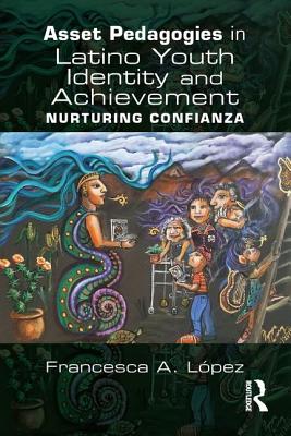 Asset Pedagogies in Latino Youth Identity and Achievement: Nurturing Confianza - Francesca A. López