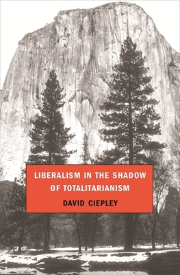 Liberalism in the Shadow of Totalitarianism - David Ciepley