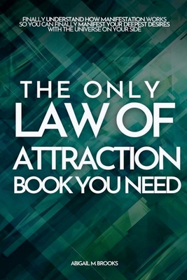 The Only Law Of Attraction Book You Need: Finally Understand How Manifestation Works So You Can Finally Manifest Your Deepest Desires With The Univers - Chris M. Brooks