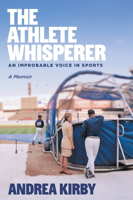 The Athlete Whisperer: An Improbable Voice in Sports - Andrea Kirby
