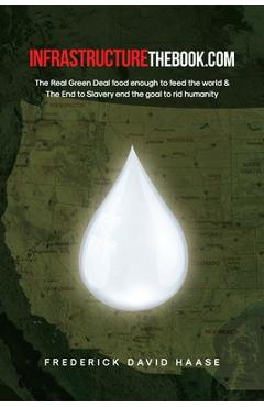 Poza produsului INFRASTRUCTUREthebook.com: The Real Green Deal food enough to feed the world and The End to Slavery end the goal to rid humanity - Frederick David Haase