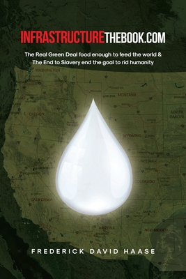 INFRASTRUCTUREthebook.com: The Real Green Deal food enough to feed the world and The End to Slavery end the goal to rid humanity - Frederick David Haase