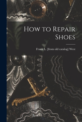 How to Repair Shoes - Frank L. [from Old Catalog] West