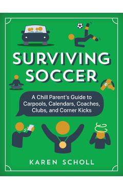 Poza produsului Surviving Soccer: The Chill Parent's Guide to Carpools, Calendars, Coaches, Clubs, and Corner Kicks - Karen Scholl
