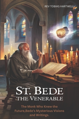 St. Bede the Venerable: The Monk Who Knew The Future, Bede's Mysterious Visions And Writings. - Tobias Hartwell