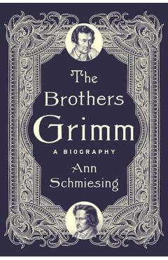 The Brothers Grimm: A Biography - Ann Schmiesing