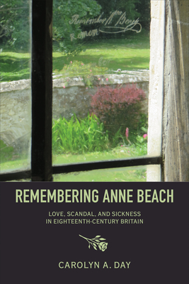 Remembering Anne Beach: Love, Scandal, and Sickness in Eighteenth-Century Britain - Carolyn Day