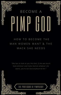 Become A PIMP GOD: How To Become The Man Women Want & The Mack She Needs - The Of Pimpology