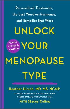 Unlock Your Menopause Type: Personalized Treatments, the Last Word on Hormones, and Remedies That Work - Heather Hirsch