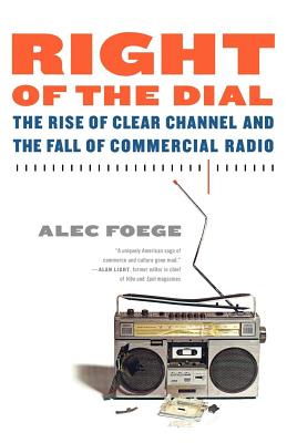 Right of the Dial: The Rise of Clear Channel and the Fall of Commercial Radio - Alec Foege