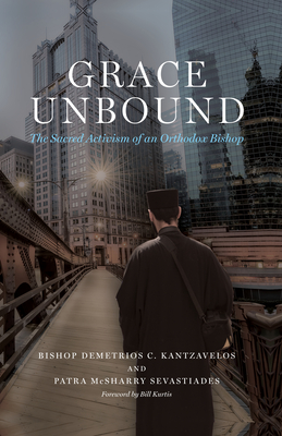 Grace Unbound: The Sacred Activism of an Orthodox Bishop - Bishop Demetrios C. Kantzavelos