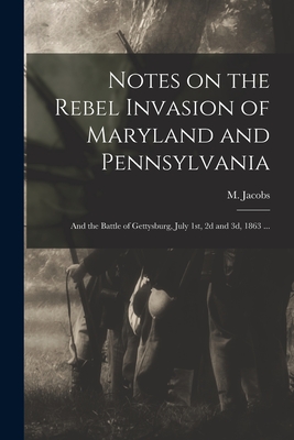 Notes on the Rebel Invasion of Maryland and Pennsylvania: and the Battle of Gettysburg, July 1st, 2d and 3d, 1863 ... - M. (michael) 1808-1871 Jacobs