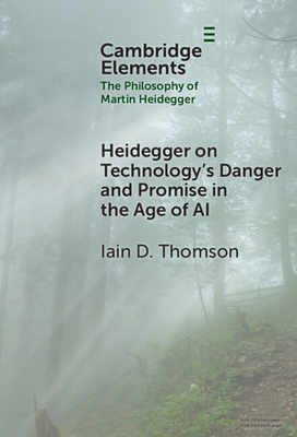 Heidegger on Technology's Danger and Promise in the Age of AI - Iain D. Thomson