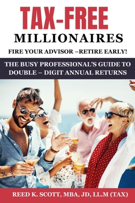 Tax-Free Millionaires: The Busy Professionals Guide to Double-Digit Annual Returns - Reed K. Scott