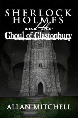 Sherlock Holmes and the Ghoul of Glastonbury - Allan Mitchell