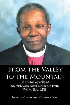 From the Valley to the Mountain: The Autobiography of Jeremiah Oruokoton Moshopeh Pratt, FVCM, B.A., MTh. - Jeremiah Oruokoton Moshopeh Pratt