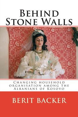 Behind Stone Walls: Changing household organisation among the Albanians of Kosovo - Robert Elsie