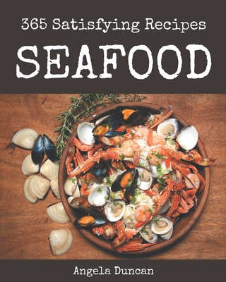 365 Satisfying Seafood Recipes: The Highest Rated Seafood Cookbook You Should Read - Angela Duncan