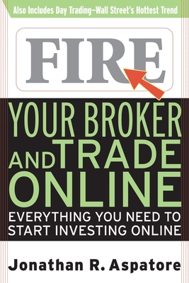 Fire Your Broker and Trade Online: Everything You Need to Start Investing Online - Jonathan Reed Aspatore