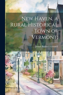 New Haven, a Rural Historical Town of Vermont; - Grinnell Josiah Bushnell