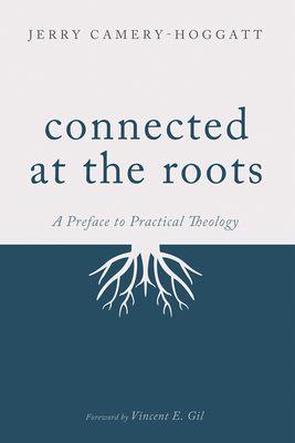 Connected at the Roots: A Preface to Practical Theology - Jerry Camery-hoggatt