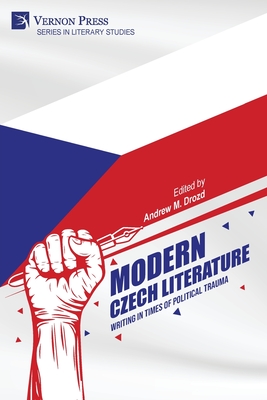 Modern Czech Literature: Writing in Times of Political Trauma - Andrew M. Drozd