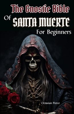 The Gnostic Bible Of Santa Muerte For Beginners - Octavian Pierce