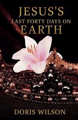 Jesus's Last Forty Days on Earth - Doris Wilson