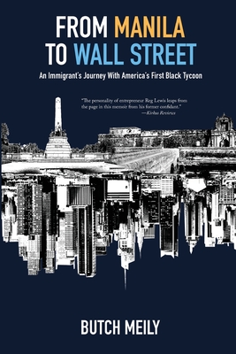 From Manila to Wall Street: An Immigrant's Journey With America's First Black Tycoon - Butch Meily