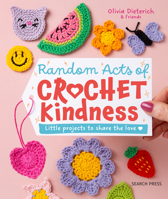 Random Acts of Crochet Kindness: Little Projects to Share the Love - Olivia Dieterich