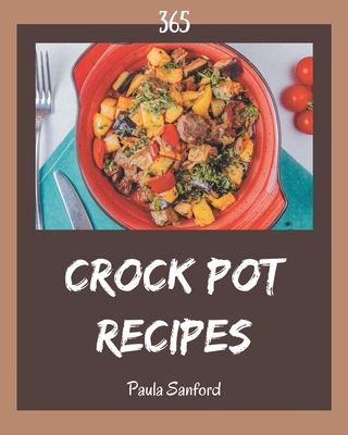 365 Crock Pot Recipes: An Inspiring Crock Pot Cookbook for You - Paula Sanford