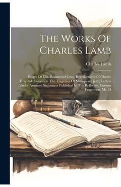 Coperta cărții The Works Of Charles Lamb: Essays Of Elia. Rosamund Gray. Recollections Of Chirst's Hospital. Essays On The Tragedies Of Shakspeare [etc.] Letter - Charles Lamb