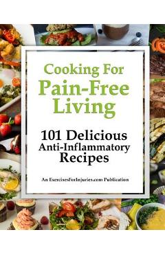 Poza produsului Cooking for Pain-Free Living: 101 Delicious Anti-Inflammatory Recipes - Rick Kaselj
